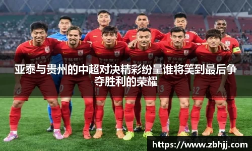 亚泰与贵州的中超对决精彩纷呈谁将笑到最后争夺胜利的荣耀
