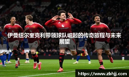 伊曼纽尔奎克利带领球队崛起的传奇旅程与未来展望