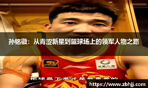 孙铭徽：从青涩新星到篮球场上的领军人物之路